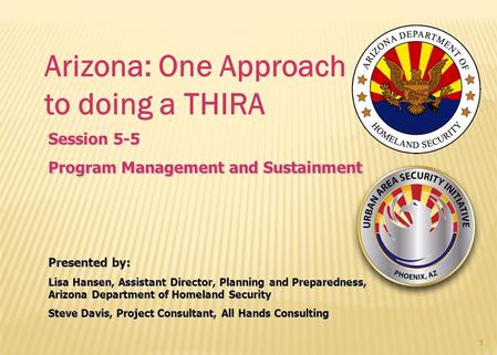 Arizona: One Approach to doing a THIRA Presented by: Lisa Hansen, Assistant Director, Planning and Preparedness, Arizona Department of Homeland Security.
