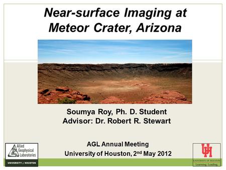 Near-surface Imaging at Meteor Crater, Arizona Soumya Roy, Ph. D. Student Advisor: Dr. Robert R. Stewart AGL Annual Meeting University of Houston, 2 nd.