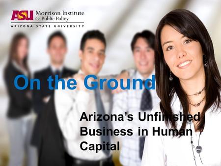 On the Ground Arizona’s Unfinished Business in Human Capital.