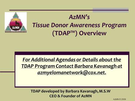 For Additional Agendas or Details about the TDAP Program Contact Barbara Kavanagh at AzMN © 2009 AzMN’s Tissue Donor Awareness.