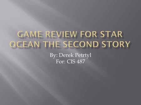 By: Derek Petrtyl For: CIS 487.  Game Title: Star Ocean The Second Story  Company & Author: Tri-Ace Inc/ Minato Korio, trademarked to Enix  Type of.
