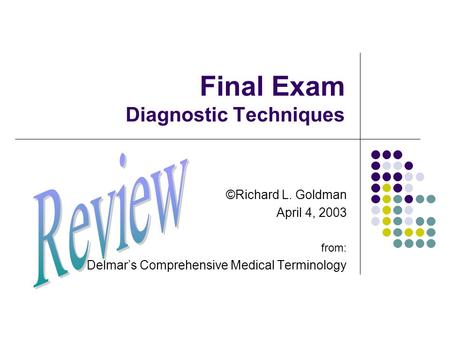 Final Exam Diagnostic Techniques ©Richard L. Goldman April 4, 2003 from: Delmar’s Comprehensive Medical Terminology.