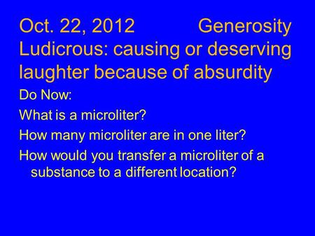 Oct. 22, 2012 Generosity Ludicrous: causing or deserving laughter because of absurdity Do Now: What is a microliter? How many microliter are in one liter?