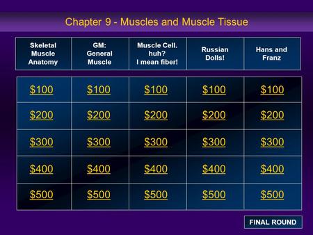 Chapter 9 - Muscles and Muscle Tissue $100 $200 $300 $400 $500 $100$100$100 $200 $300 $400 $500 Skeletal Muscle Anatomy GM: General Muscle Muscle Cell.