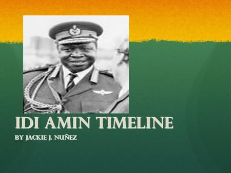 Idi Amin Timeline By Jackie J. Nuñez. Birth 1925 Idi Amin was born near Koboko, in the West Nile Province of what is now the Republic of Uganda. Idi Amin.