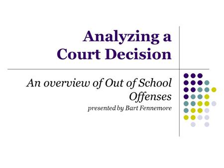 Analyzing a Court Decision An overview of Out of School Offenses presented by Bart Fennemore.