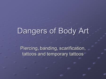 Dangers of Body Art Piercing, banding, scarification, tattoos and temporary tattoos.