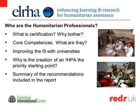 Who are the Humanitarian Professionals? What is certification? Why bother? Core Competences. What are they? Improving the fit with universities Why is.