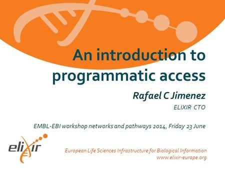 European Life Sciences Infrastructure for Biological Information www.elixir-europe.org Rafael C Jimenez ELIXIR CTO EMBL-EBI workshop networks and pathways.