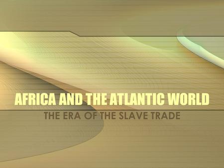 AFRICA AND THE ATLANTIC WORLD THE ERA OF THE SLAVE TRADE.