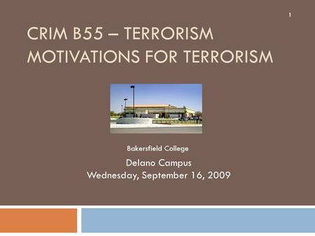 CRIM B55 – TERRORISM MOTIVATIONS FOR TERRORISM Delano Campus Wednesday, September 16, 2009 1 Bakersfield College.
