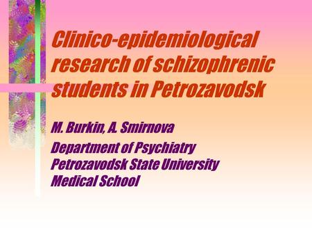 Clinico-epidemiological research of schizophrenic students in Petrozavodsk M. Burkin, A. Smirnova Department of Psychiatry Petrozavodsk State University.