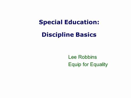 Special Education: Discipline Basics Lee Robbins Equip for Equality.