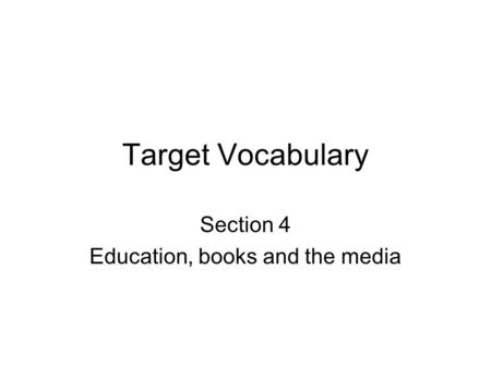Target Vocabulary Section 4 Education, books and the media.
