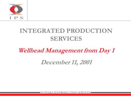 INTEGRATED PRODUCTION SERVICES Wellhead Management from Day 1 December 11, 2001.