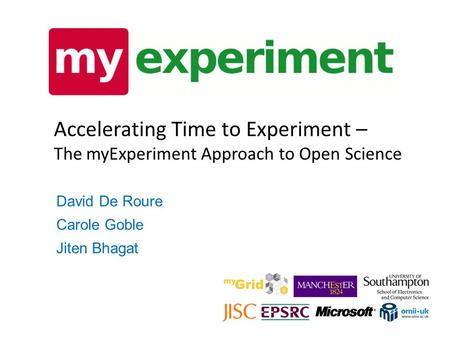 Accelerating Time to Experiment – The myExperiment Approach to Open Science David De Roure Carole Goble Jiten Bhagat.
