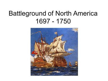 Battleground of North America 1697 - 1750. Treaty of Ryswick - 1697 Brief end to hostilities in North America French got a massive amount of land This.