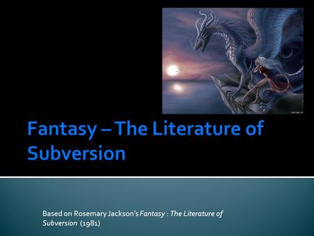Based on Rosemary Jackson’s Fantasy : The Literature of Subversion (1981)