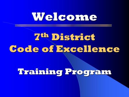 7 th District Code of Excellence Training Program Welcome.