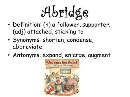 Abridge Definition: (n) a follower, supporter; (adj) attached, sticking to Synonyms: shorten, condense, abbreviate Antonyms: expand, enlarge, augment.