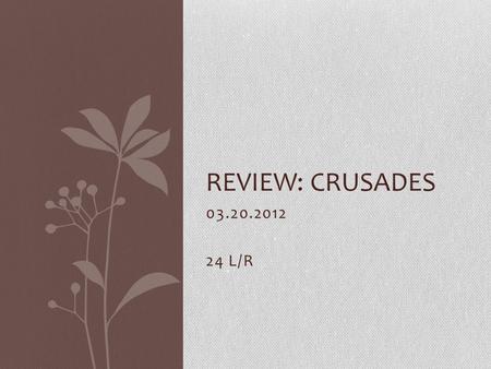 03.20.2012 24 L/R REVIEW: CRUSADES. Do Now 1.Who was the strong secular leader who clashed with Pope Gregory VII? a.Charlemagneb. Otto the Great c.Henry.