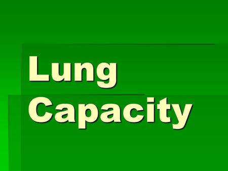 Lung Capacity. Tidal Volume  TV: The amount of air going into or out of the lungs on single breath.
