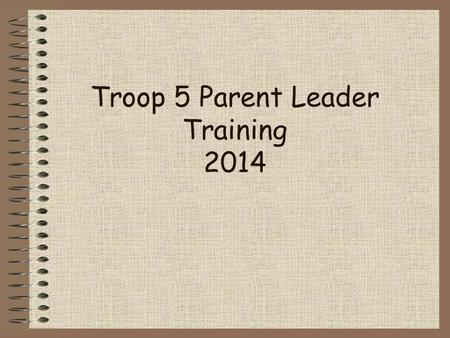Troop 5 Parent Leader Training 2014. Troop 5 Parent Leader Training Troop 5 – Parental Involvement Active scout participation + Parent guidance/support.