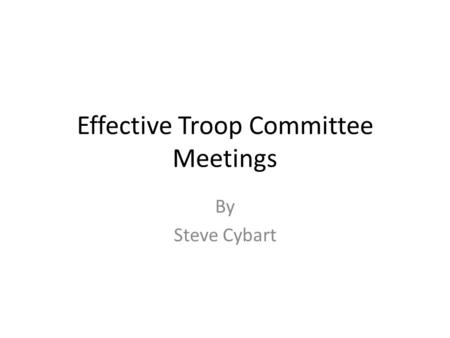 Effective Troop Committee Meetings By Steve Cybart.