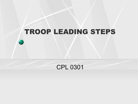 TROOP LEADING STEPS CPL 0301. PURPOSE It provides you a structured format to help you develop plans.. Used by all levels of command.. They help you to.