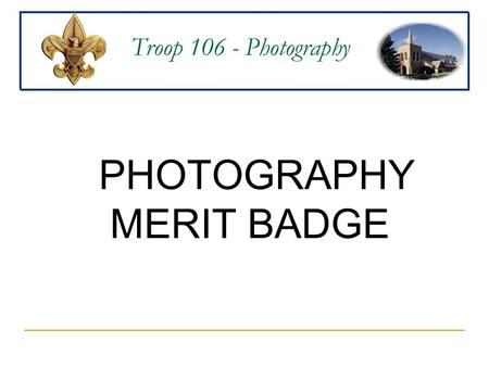 Troop 106 - Photography PHOTOGRAPHY MERIT BADGE. Troop 106 - Photography PHOTOGRAPHY: Recording of Visible Light.