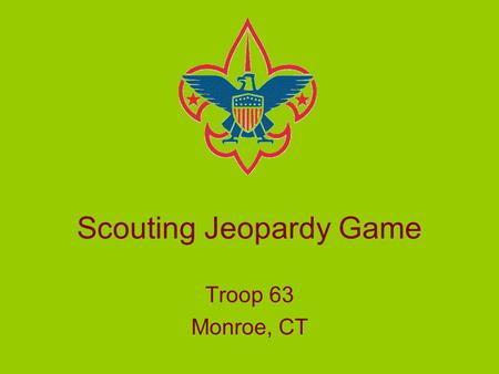 Scouting Jeopardy Game Troop 63 Monroe, CT Rule Change: Answers no longer have to be phrased as questions!