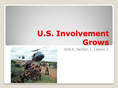 U.S. Involvement Grows Unit 6, Section 2, Lesson 2.