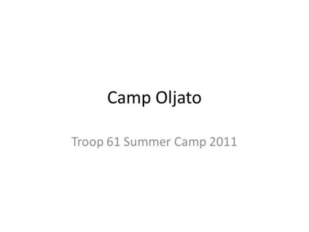 Camp Oljato Troop 61 Summer Camp 2011. What’s/Where’s/When’s Camp Oljato Camp Oljato is a BSA approved Summer Camp on Lake Huntington near Fresno in the.