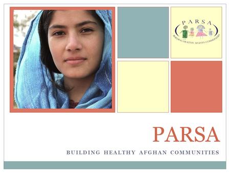 BUILDING HEALTHY AFGHAN COMMUNITIES PARSA. Founded in 1996, PARSA is a private non-governmental organization working directly with the disadvantaged people.