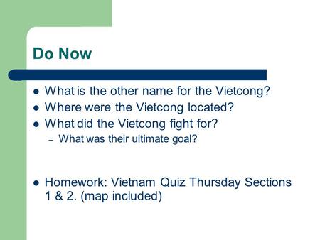 Do Now What is the other name for the Vietcong? Where were the Vietcong located? What did the Vietcong fight for? – What was their ultimate goal? Homework: