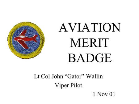 AVIATION MERIT BADGE Lt Col John “Gator” Wallin Viper Pilot 1 Nov 01.