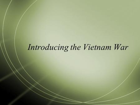 Introducing the Vietnam War. Learning Targets  Explain how the U.S. got involved in the Vietnam War.  Compare and contrast the U.S. and NVA/Vietcong.