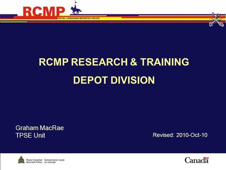 RCMP RESEARCH & TRAINING DEPOT DIVISION Revised: 2010-Oct-10 Graham MacRae TPSE Unit.