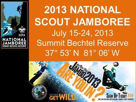 2013 NATIONAL SCOUT JAMBOREE July 15-24, 2013 Summit Bechtel Reserve 37° 53’ N 81° 06’ W.