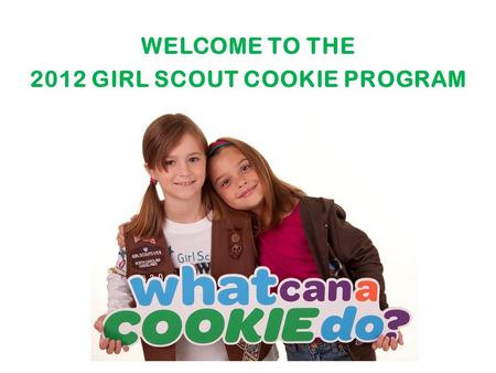 WELCOME TO THE 2012 GIRL SCOUT COOKIE PROGRAM. Looking Forward to What’s New All cookie packages will have an expiration date stamped on the end of the.