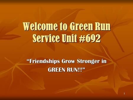 1 Welcome to Green Run Service Unit #692 “Friendships Grow Stronger in GREEN RUN!!”