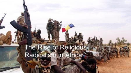 The Rise of Religious Radicalism in Africa. Introduction Africa is one of the most conflict torn places on the planet - many of these conflicts originated.