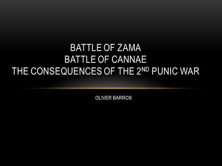OLIVER BARROS BATTLE OF ZAMA BATTLE OF CANNAE THE CONSEQUENCES OF THE 2 ND PUNIC WAR.
