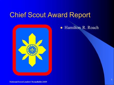 National Scout Leaders' Roundtable 2009 1 Chief Scout Award Report Hamilton R. Roach.