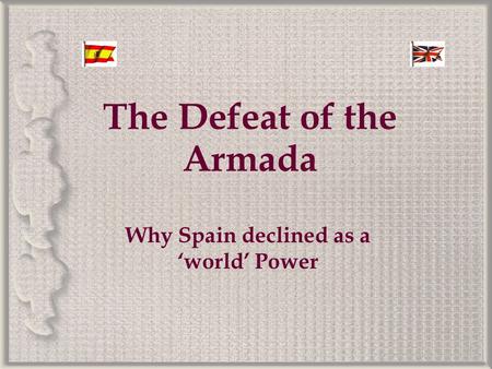 The Defeat of the Armada Why Spain declined as a ‘world’ Power.
