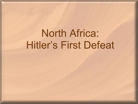 North Africa: Hitler’s First Defeat. North Africa America had decided that Germany would be the number one enemy –The bombing of Pearl Harbor changed.