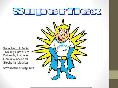 Superflex Superflex…A Social Thinking Curriculum Written by Michelle Garcia Winner and Stephanie Madrigal www.socialthinking.com.