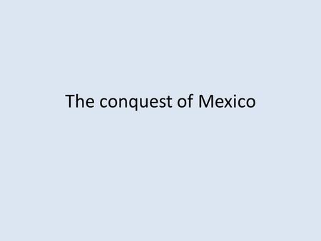 The conquest of Mexico.