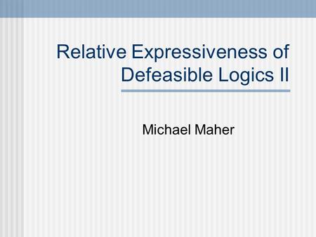 Relative Expressiveness of Defeasible Logics II Michael Maher.