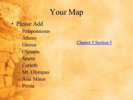 Your Map Please Add –Peloponnesus –Athens –Greece –Olympia –Sparta –Corinth –Mt. Olympus –Asia Minor –Persia Chapter 5 Section 5.